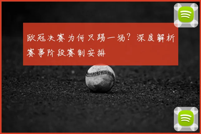 欧冠决赛为何只踢一场？深度解析赛事阶段赛制安排