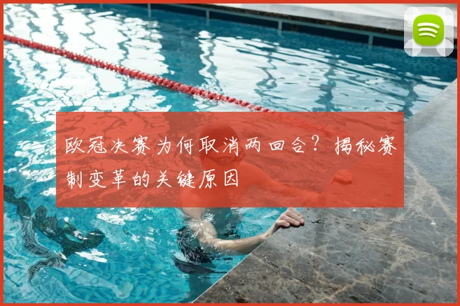 欧冠决赛为何取消两回合？揭秘赛制变革的关键原因