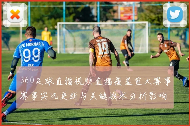 360足球直播视频直播覆盖重大赛事赛事实况更新与关键战术分析影响