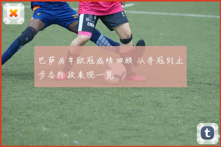 巴萨历年欧冠成绩回顾 从夺冠到止步各阶段表现一览