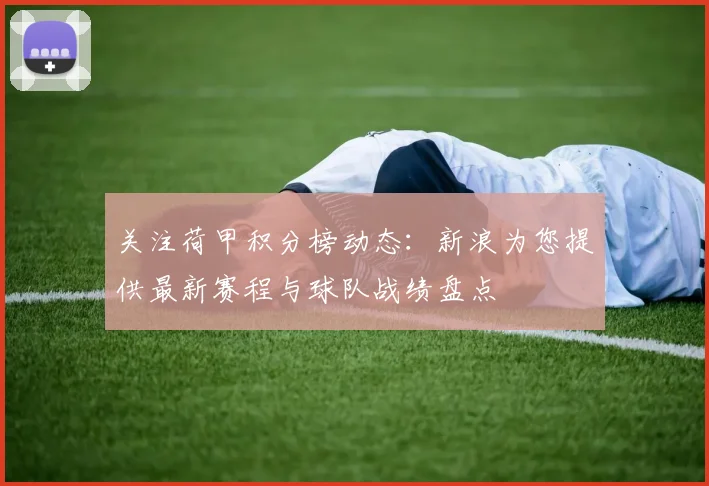 关注荷甲积分榜动态：新浪为您提供最新赛程与球队战绩盘点