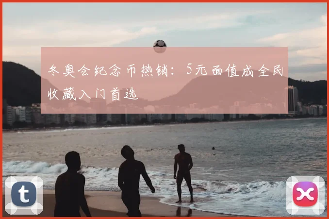 冬奥会纪念币热销：5元面值成全民收藏入门首选