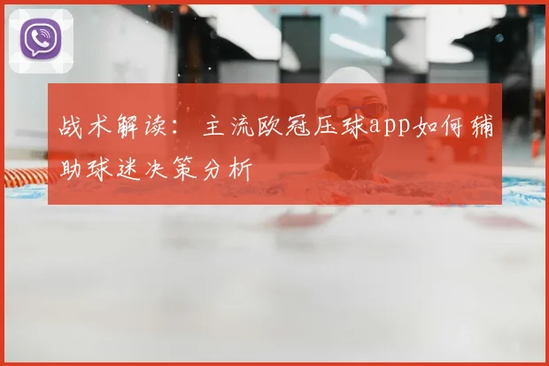 战术解读：主流欧冠压球app如何辅助球迷决策分析